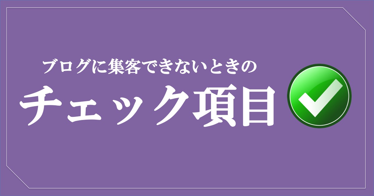 ブログ集客ができないときにチェックすること