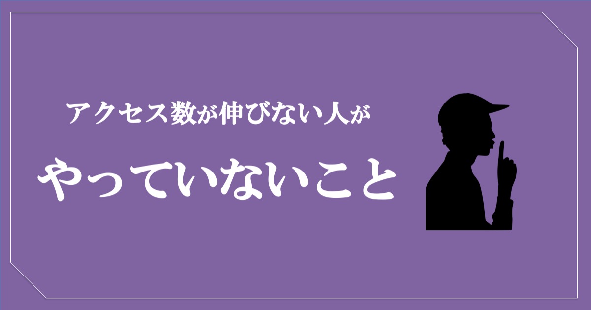 ブログのアクセス数が伸びない人がやっていない３つのこと